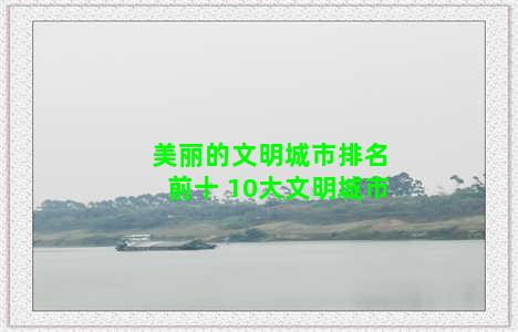 美丽的文明城市排名前十 10大文明城市